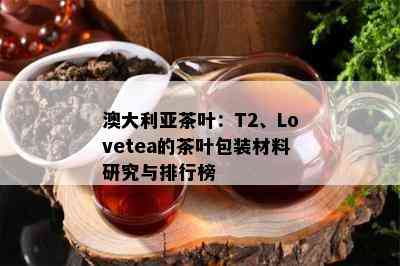 澳大利亚茶叶：T2、Lovetea的茶叶包装材料研究与排行榜