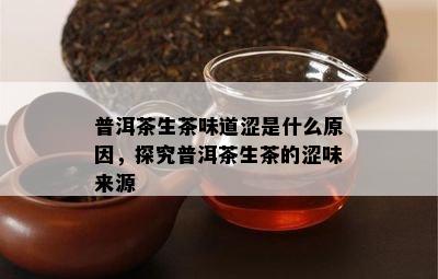 普洱茶生茶味道涩是什么原因，探究普洱茶生茶的涩味来源