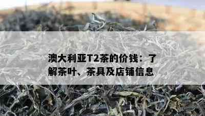 澳大利亚T2茶的价钱：了解茶叶、茶具及店铺信息