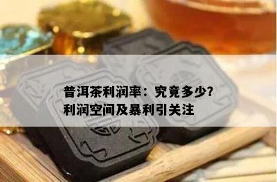 普洱茶利润率：究竟多少？利润空间及暴利引关注