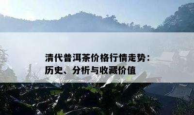 清代普洱茶价格行情走势：历史、分析与收藏价值