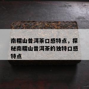 南糯山普洱茶口感特点，探秘南糯山普洱茶的独特口感特点