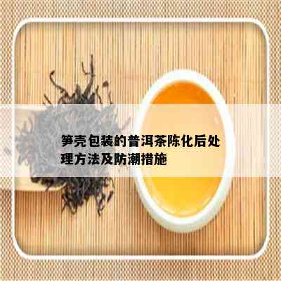 笋壳包装的普洱茶陈化后处理方法及防潮措施