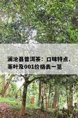 澜沧县普洱茶：口味特点、茶叶及001价格表一览