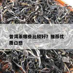 普洱茶哪些比较好？推荐优质口感