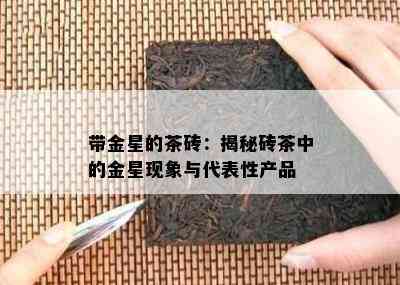 带金星的茶砖：揭秘砖茶中的金星现象与代表性产品