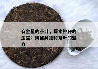 有金星的茶叶，探索神秘的金星：揭秘其独特茶叶的魅力