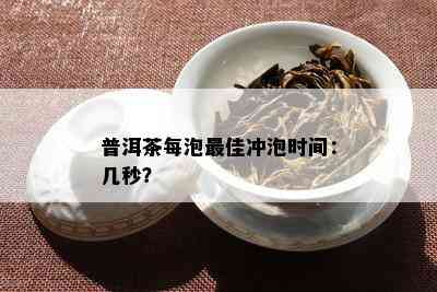 普洱茶每泡更佳冲泡时间：几秒？