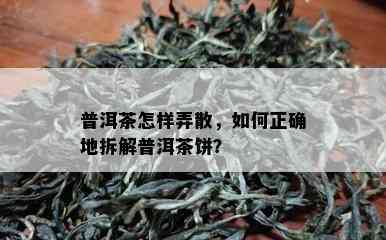 普洱茶怎样弄散，如何正确地拆解普洱茶饼？