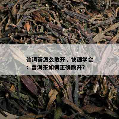 普洱茶怎么散开，快速学会：普洱茶如何正确散开？