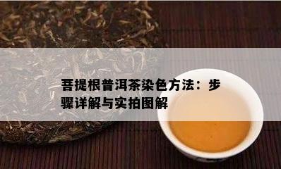 菩提根普洱茶染色方法：步骤详解与实拍图解