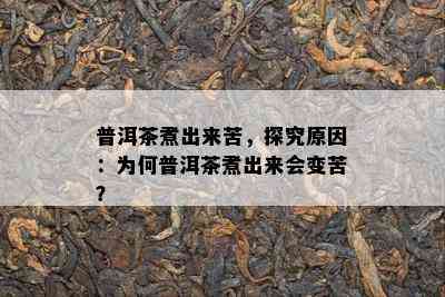 普洱茶煮出来苦，探究原因：为何普洱茶煮出来会变苦？