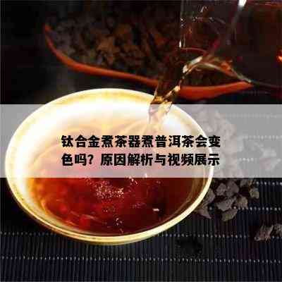 钛合金煮茶器煮普洱茶会变色吗？原因解析与视频展示