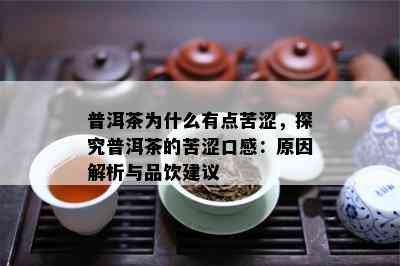 普洱茶为什么有点苦涩，探究普洱茶的苦涩口感：原因解析与品饮建议