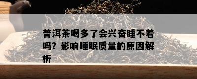 普洱茶喝多了会兴奋睡不着吗？影响睡眠质量的原因解析