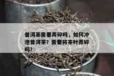 普洱茶需要弄碎吗，如何冲泡普洱茶？需要将茶叶弄碎吗？