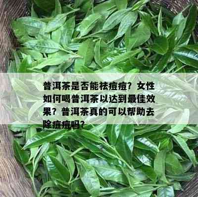 普洱茶是否能祛痘痘？女性如何喝普洱茶以达到更佳效果？普洱茶真的可以帮助去除痘痘吗？