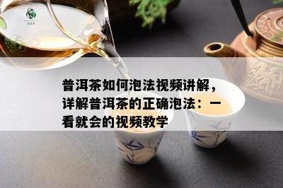 普洱茶如何泡法视频讲解，详解普洱茶的正确泡法：一看就会的视频教学