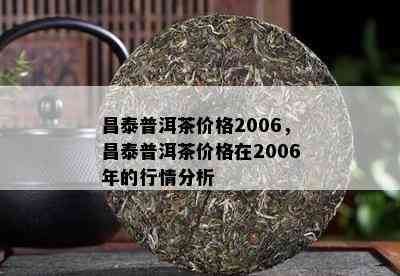 昌泰普洱茶价格2006，昌泰普洱茶价格在2006年的行情分析