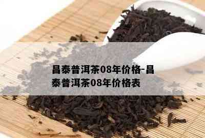 昌泰普洱茶08年价格-昌泰普洱茶08年价格表