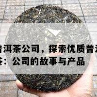 普洱茶公司，探索优质普洱茶：公司的故事与产品