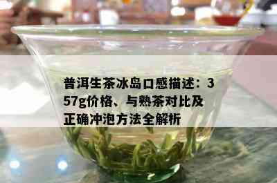 普洱生茶冰岛口感描述：357g价格、与熟茶对比及正确冲泡方法全解析