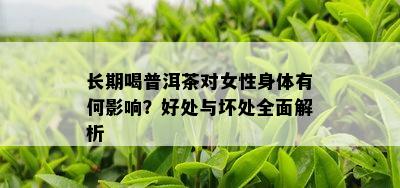 长期喝普洱茶对女性身体有何影响？好处与坏处全面解析