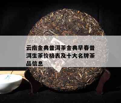 云南金典普洱茶金典早春普洱生茶价格表及十大名牌茶品信息