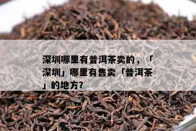 深圳哪里有普洱茶卖的，「深圳」哪里有售卖「普洱茶」的地方？