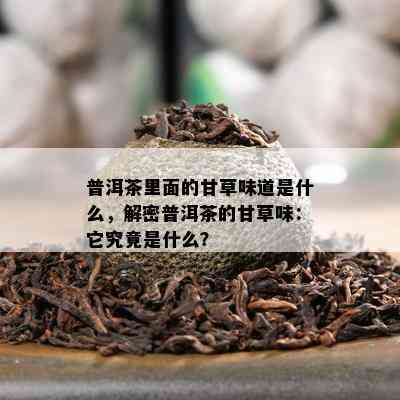 普洱茶里面的甘草味道是什么，解密普洱茶的甘草味：它究竟是什么？