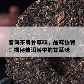 普洱茶有甘草味，品味独特：揭秘普洱茶中的甘草味