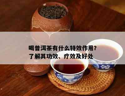 喝普洱茶有什么特效作用？了解其功效、疗效及好处