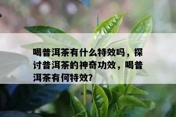 喝普洱茶有什么特效吗，探讨普洱茶的神奇功效，喝普洱茶有何特效？