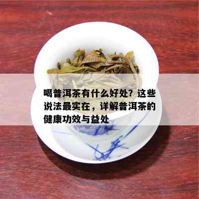 喝普洱茶有什么好处？这些说法最实在，详解普洱茶的健康功效与益处