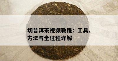 切普洱茶视频教程：工具、方法与全过程详解