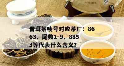 普洱茶唛号对应茶厂：8663、尾数1-9、8853等代表什么含义？