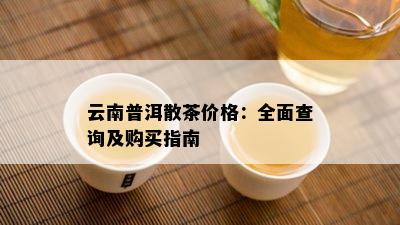 云南普洱散茶价格：全面查询及购买指南