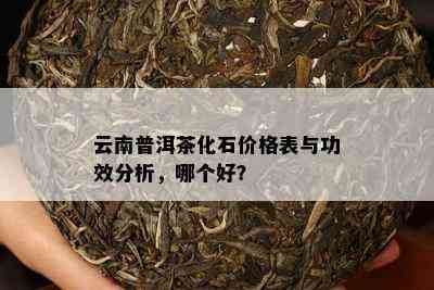 云南普洱茶化石价格表与功效分析，哪个好？