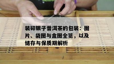 装碎银子普洱茶的包装：图片、袋图与盒图全览，以及储存与保质期解析