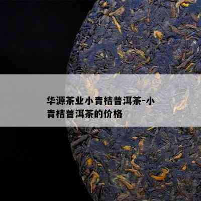 华源茶业小青桔普洱茶-小青桔普洱茶的价格