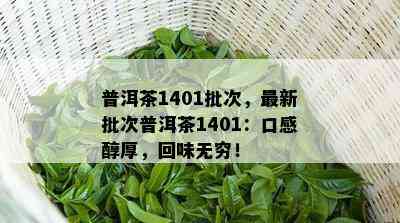 普洱茶1401批次，最新批次普洱茶1401：口感醇厚，回味无穷！