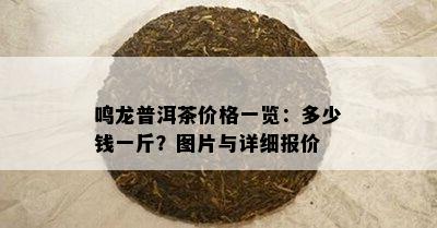 鸣龙普洱茶价格一览：多少钱一斤？图片与详细报价