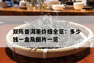 双陈普洱茶价格全览：多少钱一盒及图片一览