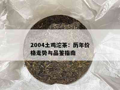 2004土鸡沱茶：历年价格走势与品鉴指南