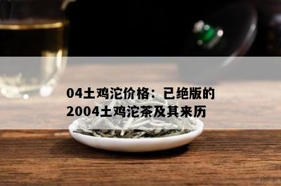 04土鸡沱价格：已绝版的2004土鸡沱茶及其来历