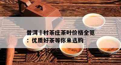 普洱玥村茶庄茶叶价格全览：优质好茶等你来选购