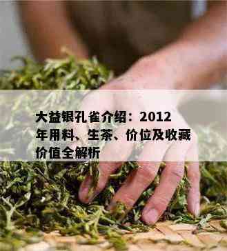 大益银孔雀介绍：2012年用料、生茶、价位及收藏价值全解析