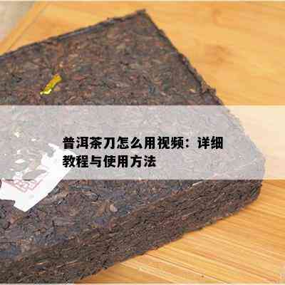 普洱茶刀怎么用视频：详细教程与使用方法