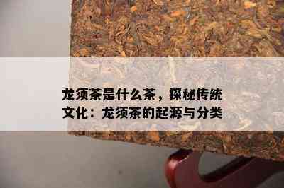 龙须茶是什么茶，探秘传统文化：龙须茶的起源与分类