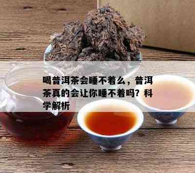 喝普洱茶会睡不着么，普洱茶真的会让你睡不着吗？科学解析